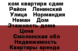 2ком квартира сдам › Район ­ Ленинский › Улица ­ Нормандия-Неман › Дом ­ 24 › Этажность дома ­ 9 › Цена ­ 14 000 - Смоленская обл. Недвижимость » Квартиры аренда   